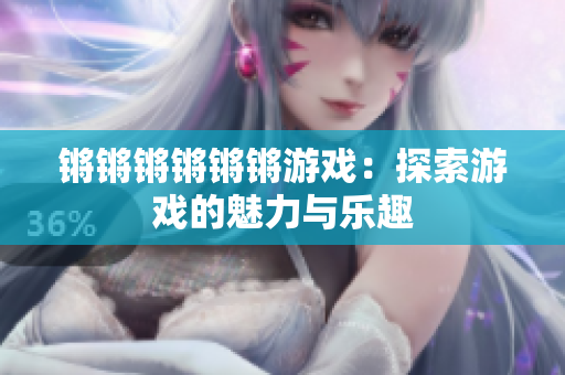 锵锵锵锵锵锵游戏：探索游戏的魅力与乐趣