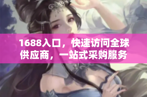 1688入口，快速访问全球供应商，一站式采购服务