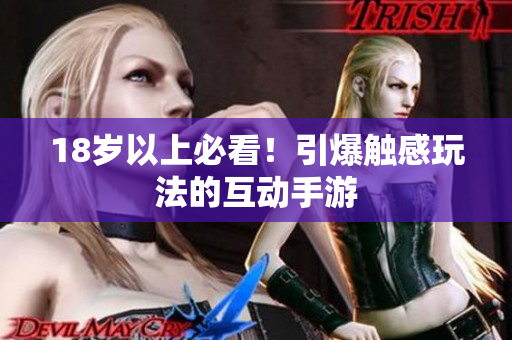 18岁以上必看！引爆触感玩法的互动手游