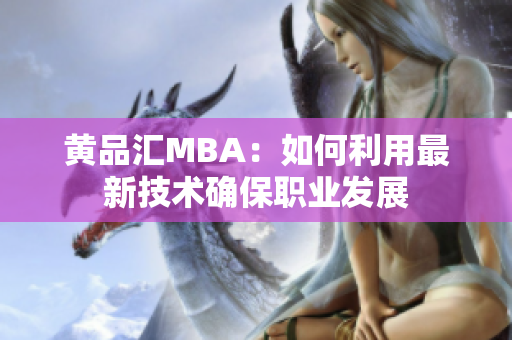 黄品汇MBA：如何利用最新技术确保职业发展