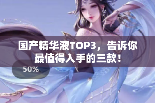 国产精华液TOP3，告诉你最值得入手的三款！