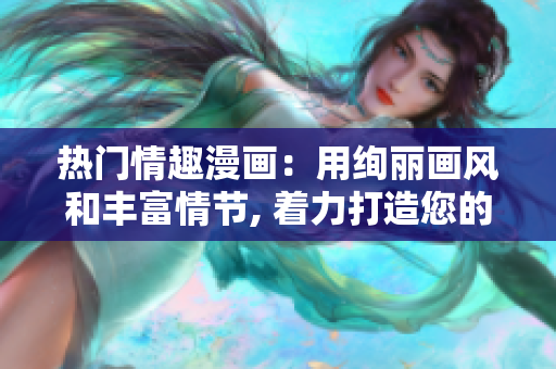 热门情趣漫画：用绚丽画风和丰富情节, 着力打造您的性爱生活