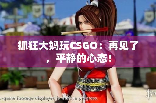 抓狂大妈玩CSGO：再见了，平静的心态！