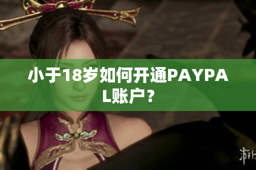 小于18岁如何开通PAYPAL账户？
