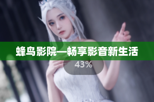 蜂鸟影院—畅享影音新生活
