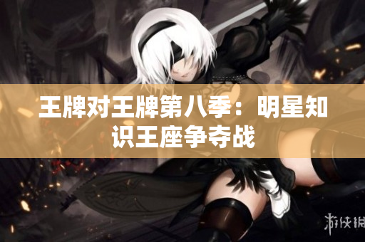 王牌对王牌第八季：明星知识王座争夺战