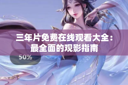 三年片免费在线观看大全：最全面的观影指南
