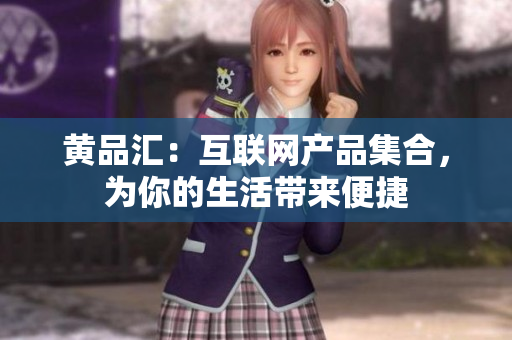 黄品汇：互联网产品集合，为你的生活带来便捷