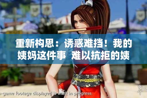 重新构思：诱惑难挡！我的姨妈这件事  难以抗拒的姨妈诱惑