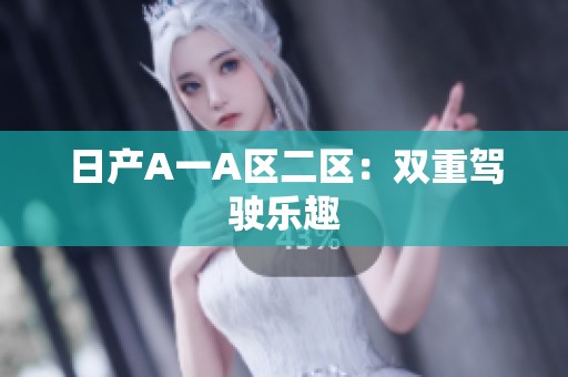 日产A一A区二区：双重驾驶乐趣