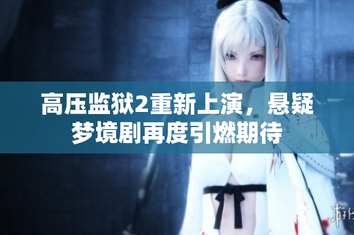 高压监狱2重新上演，悬疑梦境剧再度引燃期待