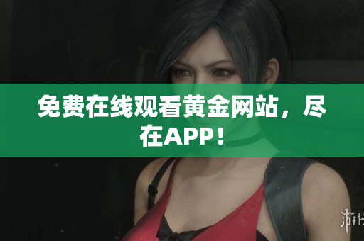 免费在线观看黄金网站，尽在APP！