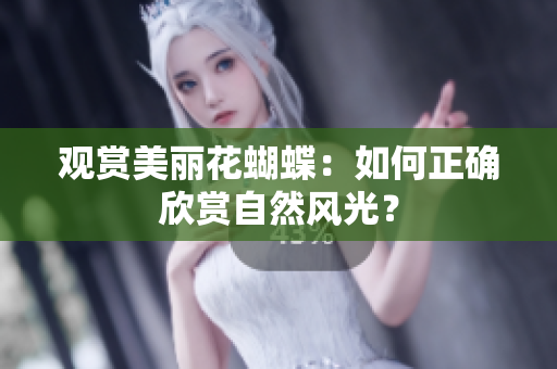 观赏美丽花蝴蝶：如何正确欣赏自然风光？