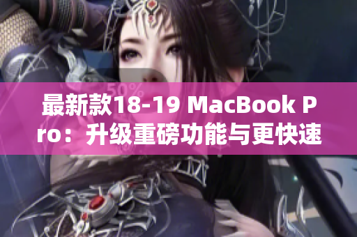 最新款18-19 MacBook Pro：升级重磅功能与更快速度