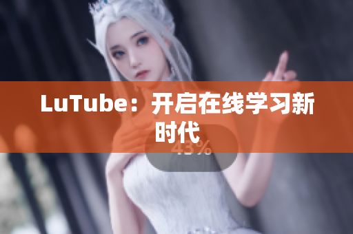 LuTube：开启在线学习新时代