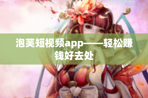 泡芙短视频app——轻松赚钱好去处