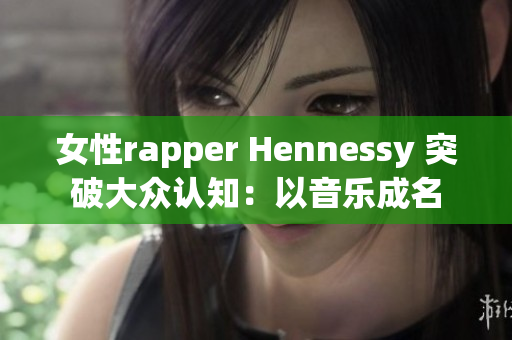 女性rapper Hennessy 突破大众认知：以音乐成名