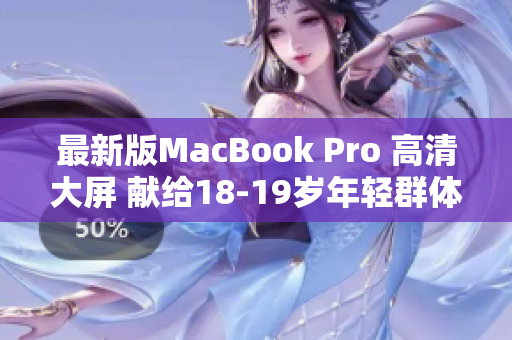 最新版MacBook Pro 高清大屏 献给18-19岁年轻群体