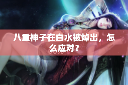八重神子在白水被焯出，怎么应对？