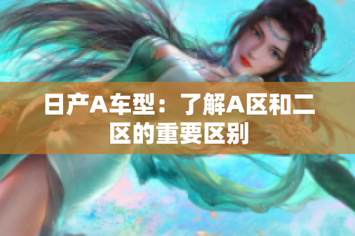 日产A车型：了解A区和二区的重要区别