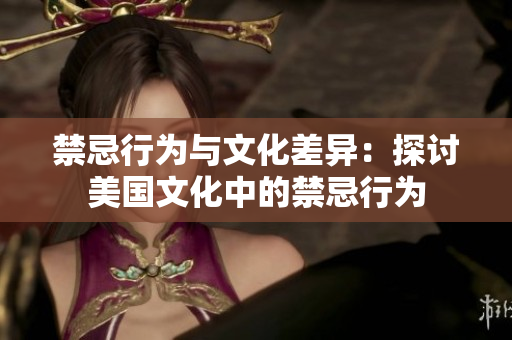 禁忌行为与文化差异：探讨美国文化中的禁忌行为
