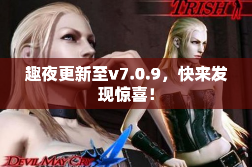 趣夜更新至v7.0.9，快来发现惊喜！