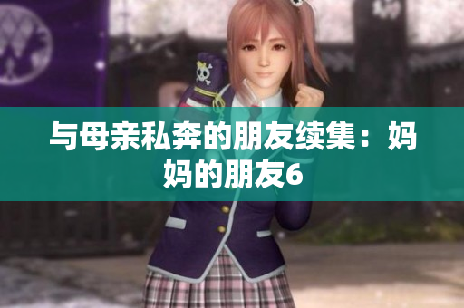 与母亲私奔的朋友续集：妈妈的朋友6