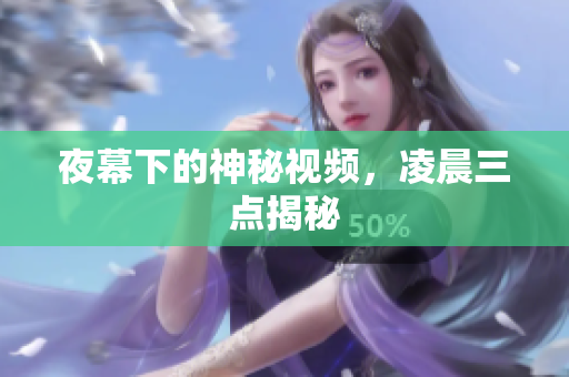 夜幕下的神秘视频，凌晨三点揭秘