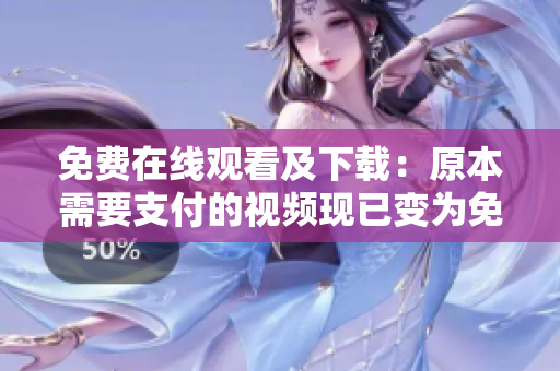 免费在线观看及下载：原本需要支付的视频现已变为免费