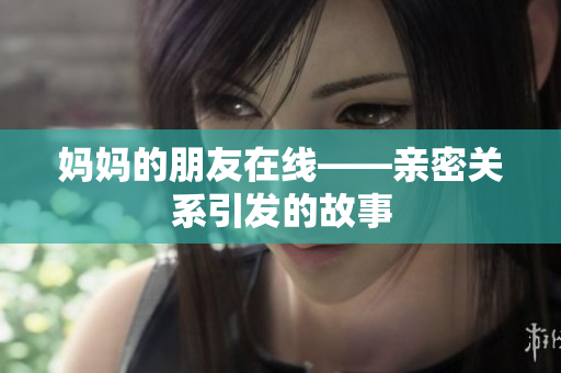 妈妈的朋友在线——亲密关系引发的故事