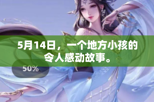 5月14日，一个地方小孩的令人感动故事。