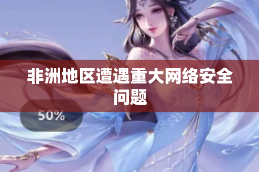 非洲地区遭遇重大网络安全问题