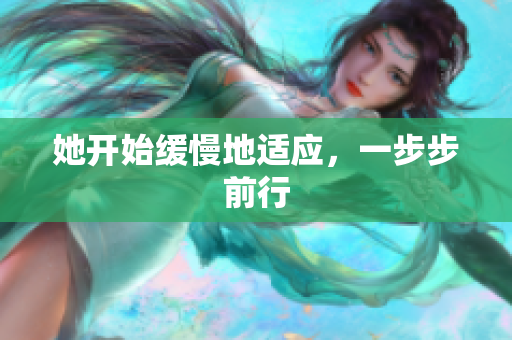 她开始缓慢地适应，一步步前行