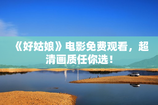 《好姑娘》电影免费观看，超清画质任你选！