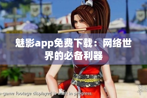 魅影app免费下载：网络世界的必备利器