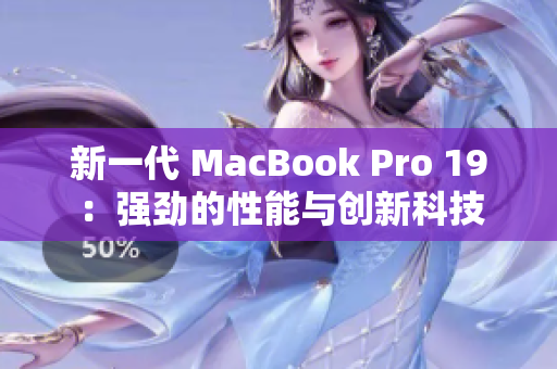 新一代 MacBook Pro 19：强劲的性能与创新科技