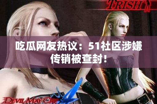 吃瓜网友热议：51社区涉嫌传销被查封！