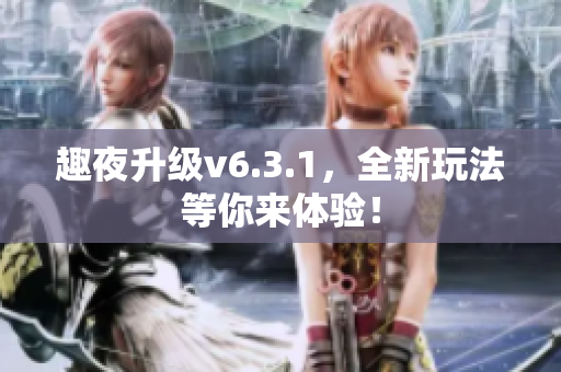 趣夜升级v6.3.1，全新玩法等你来体验！