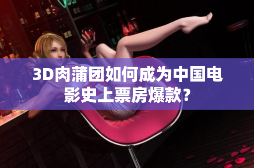 3D肉蒲团如何成为中国电影史上票房爆款？