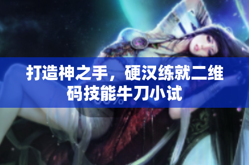打造神之手，硬汉练就二维码技能牛刀小试