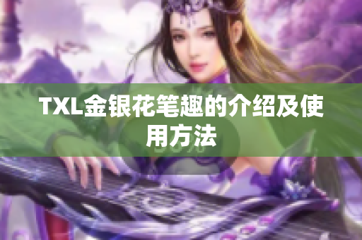 TXL金银花笔趣的介绍及使用方法