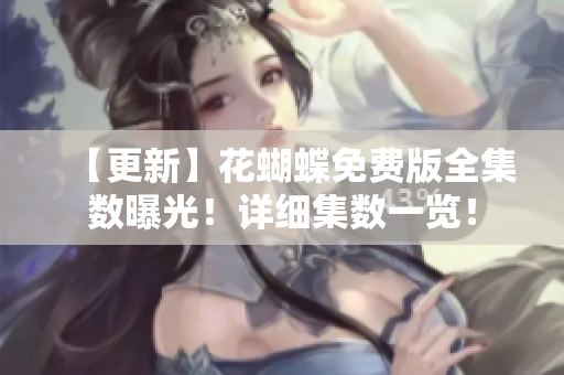 【更新】花蝴蝶免费版全集数曝光！详细集数一览！