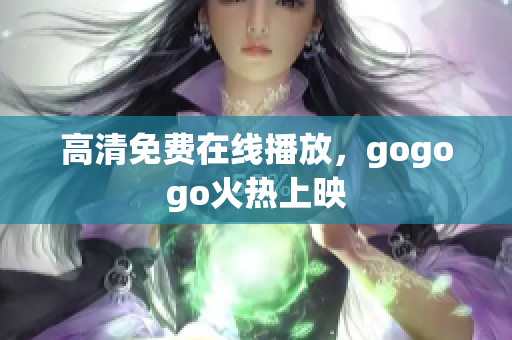 高清免费在线播放，gogogo火热上映