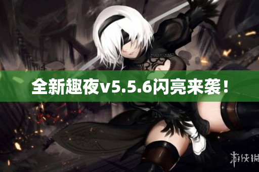 全新趣夜v5.5.6闪亮来袭！