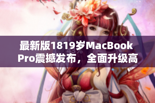 最新版1819岁MacBook Pro震撼发布，全面升级高清显示屏