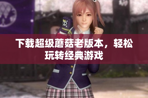 下载超级蘑菇老版本，轻松玩转经典游戏