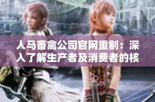 人马畜禽公司官网重制：深入了解生产者及消费者的核心价值