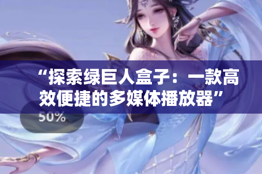 “探索绿巨人盒子：一款高效便捷的多媒体播放器”