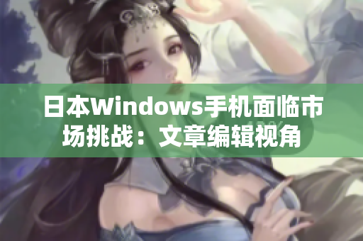 日本Windows手机面临市场挑战：文章编辑视角