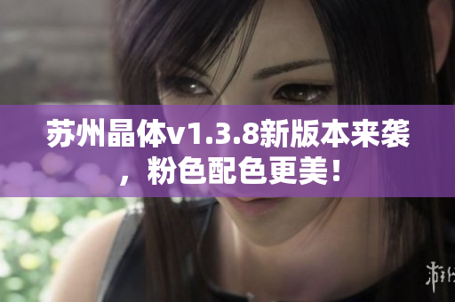 苏州晶体v1.3.8新版本来袭，粉色配色更美！